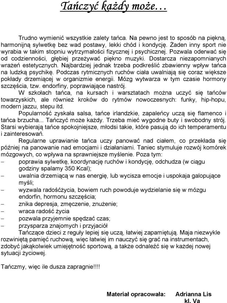 Najbardziej jednak trzeba podkreślić zbawienny wpływ tańca na ludzką psychikę. Podczas rytmicznych ruchów ciała uwalniają się coraz większe pokłady drzemiącej w organizmie energii.