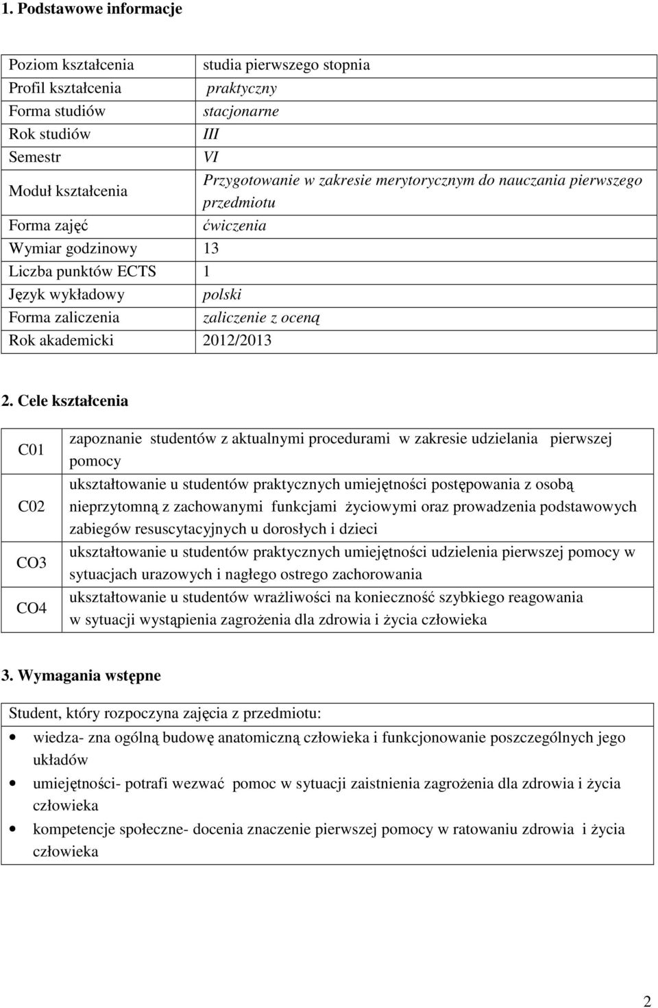 Cele C01 C02 CO3 CO4 zapoznanie studentów z aktualnymi procedurami w zakresie udzielania ukształtowanie u studentów praktycznych umiejętności postępowania z osobą nieprzytomną z zachowanymi funkcjami