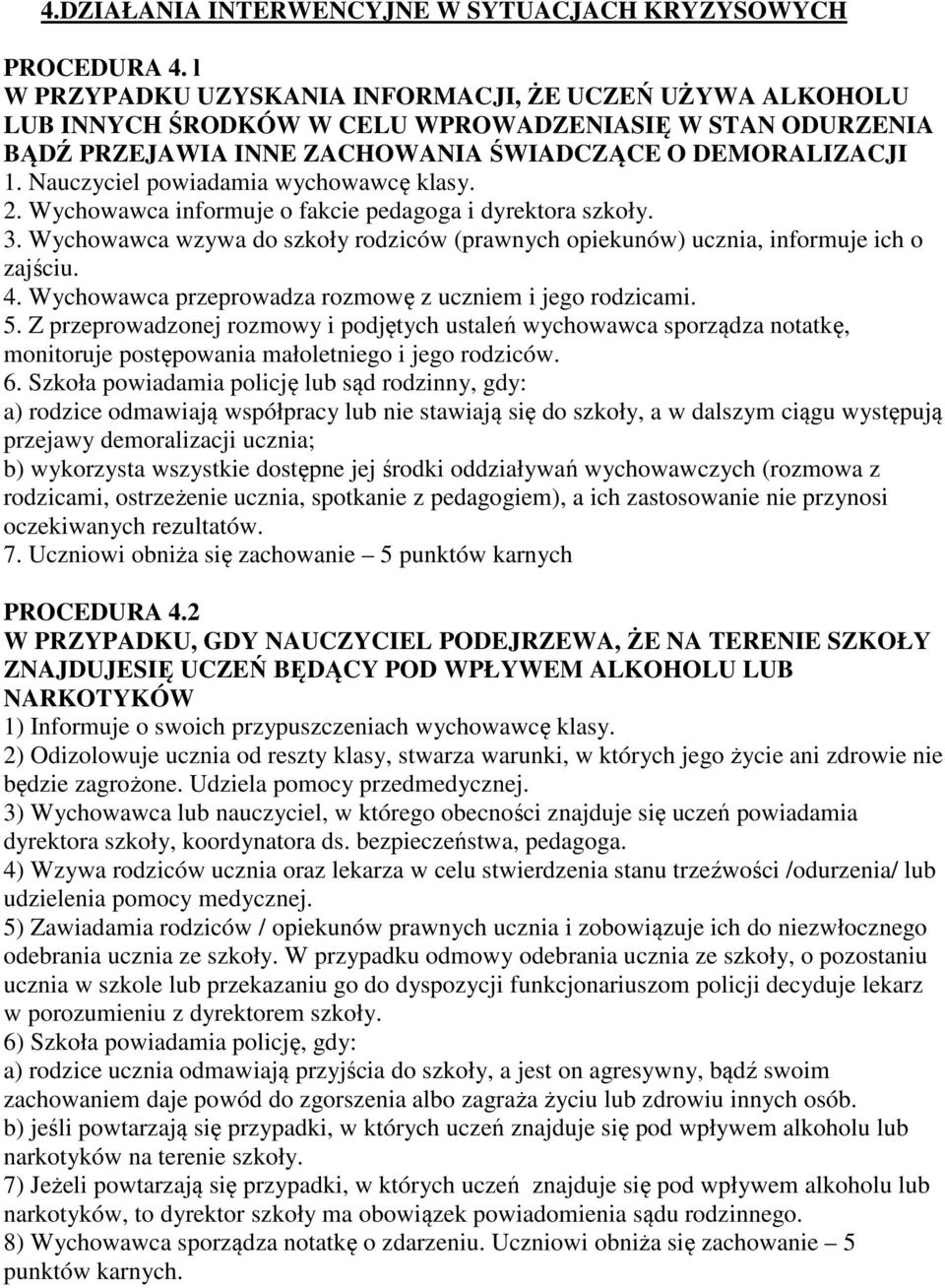 Nauczyciel powiadamia wychowawcę klasy. 2. Wychowawca informuje o fakcie pedagoga i dyrektora szkoły. 3. Wychowawca wzywa do szkoły rodziców (prawnych opiekunów) ucznia, informuje ich o zajściu. 4.