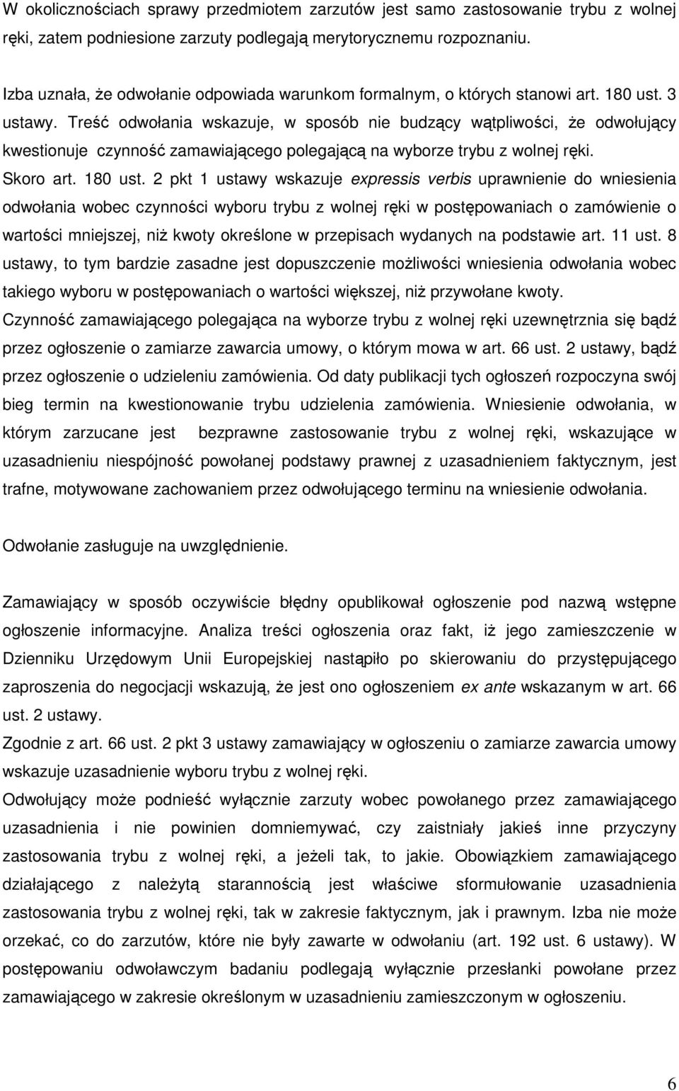 Treść odwołania wskazuje, w sposób nie budzący wątpliwości, Ŝe odwołujący kwestionuje czynność zamawiającego polegającą na wyborze trybu z wolnej ręki. Skoro art. 180 ust.