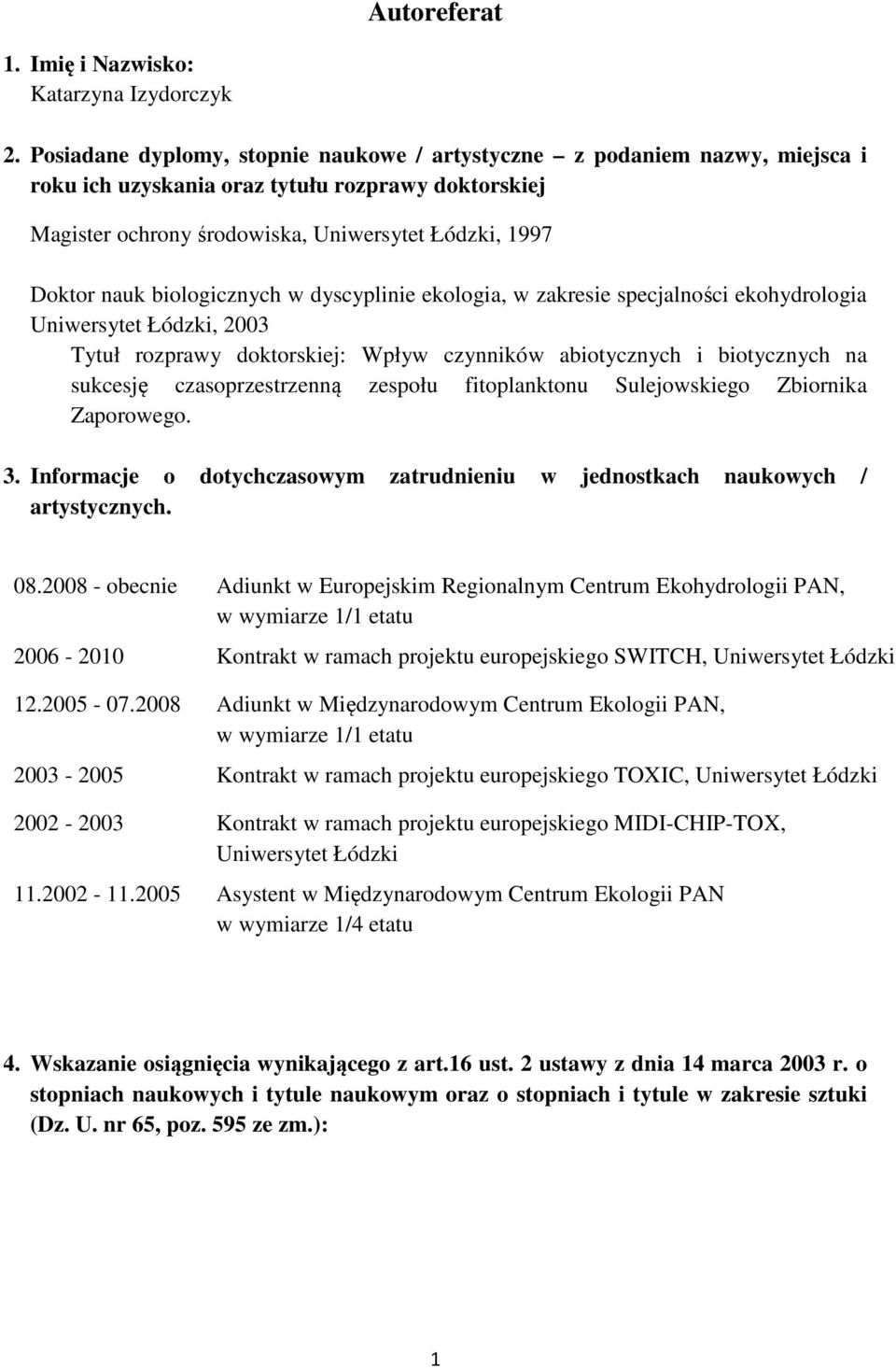 biologicznych w dyscyplinie ekologia, w zakresie specjalności ekohydrologia Uniwersytet Łódzki, 2003 Tytuł rozprawy doktorskiej: Wpływ czynników abiotycznych i biotycznych na sukcesję