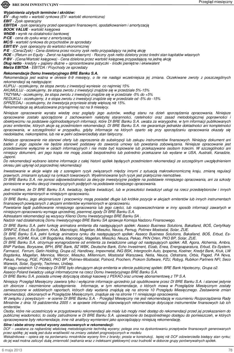 wartości ekonomicznej P/E - (Cena/Zysk) - Cena dzielona przez roczny zysk netto przypadający na jedną akcję ROE - (Return on Equity - Zwrot na kapitale własnym) - Roczny zysk netto dzielony przez