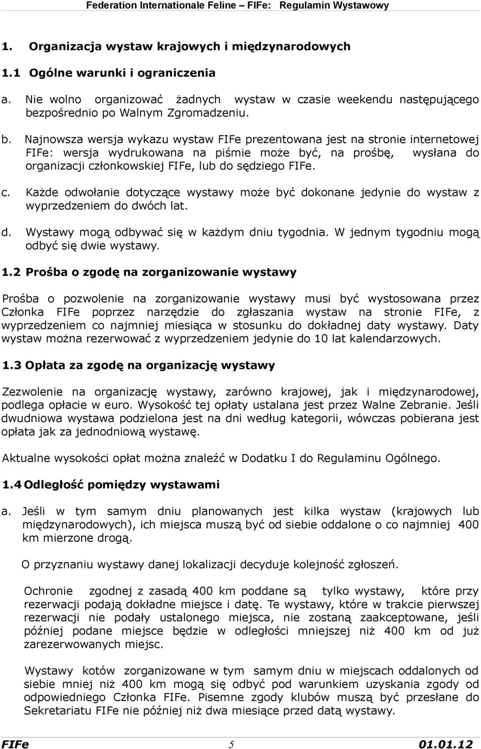 Najnowsza wersja wykazu wystaw FIFe prezentowana jest na stronie internetowej FIFe: wersja wydrukowana na piśmie może być, na prośbę, wysłana do organizacji członkowskiej FIFe, lub do sędziego FIFe.