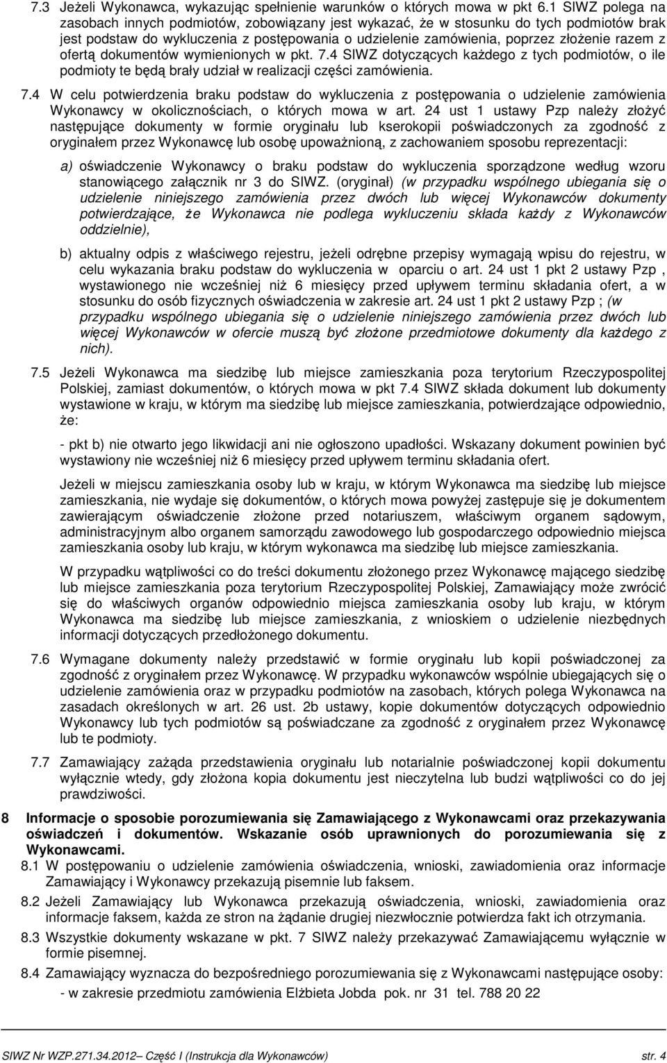 ofertą dokumentów wymienionych w pkt. 7.4 SIWZ dotyczących kaŝdego z tych podmiotów, o ile podmioty te będą brały udział w realizacji części zamówienia. 7.4 W celu potwierdzenia braku podstaw do wykluczenia z postępowania o udzielenie zamówienia Wykonawcy w okolicznościach, o których mowa w art.