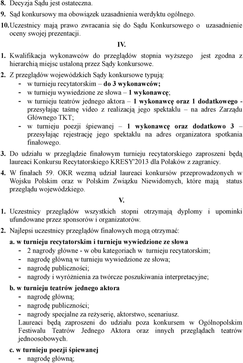 Z przeglądów wojewódzkich Sądy konkursowe typują: - w turnieju recytatorskim do 3 wykonawców; - w turnieju wywiedzione ze słowa 1 wykonawcę; - w turnieju teatrów jednego aktora 1 wykonawcę oraz 1