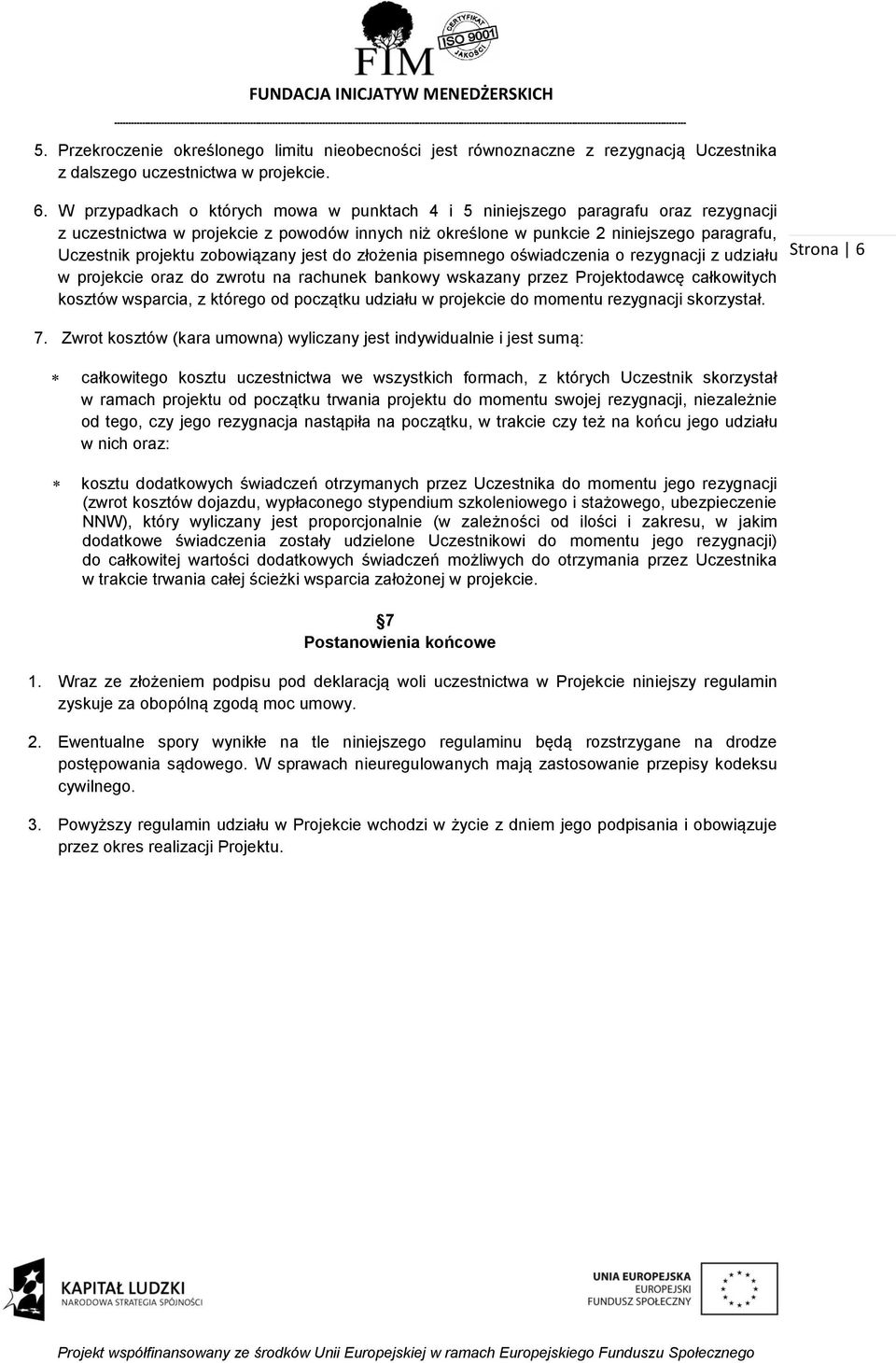 zobowiązany jest do złożenia pisemnego oświadczenia o rezygnacji z udziału w projekcie oraz do zwrotu na rachunek bankowy wskazany przez Projektodawcę całkowitych kosztów wsparcia, z którego od