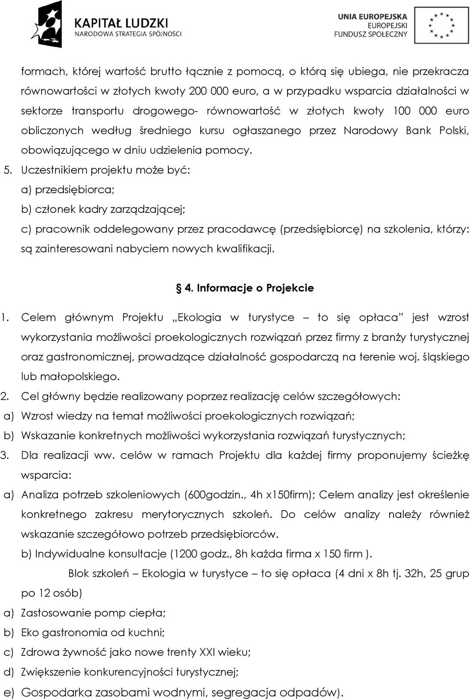 Uczestnikiem projektu może być: a) przedsiębiorca; b) członek kadry zarządzającej; c) pracownik oddelegowany przez pracodawcę (przedsiębiorcę) na szkolenia, którzy: są zainteresowani nabyciem nowych