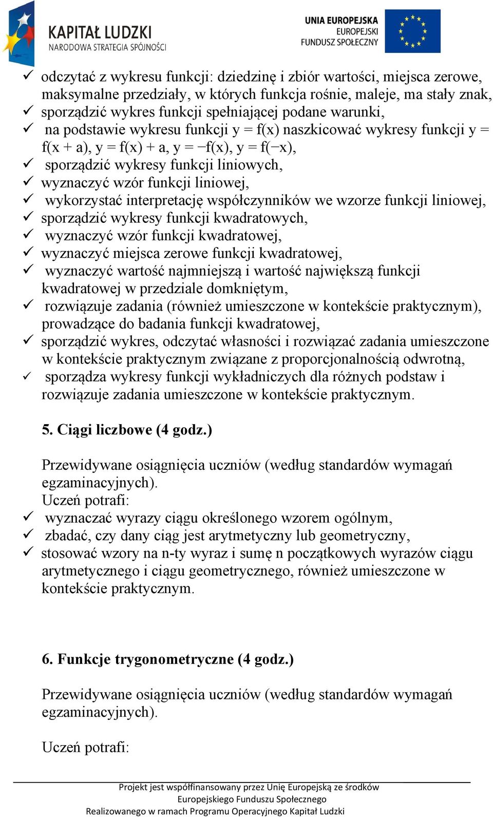 interpretację współczynników we wzorze funkcji liniowej, sporządzić wykresy funkcji kwadratowych, wyznaczyć wzór funkcji kwadratowej, wyznaczyć miejsca zerowe funkcji kwadratowej, wyznaczyć wartość