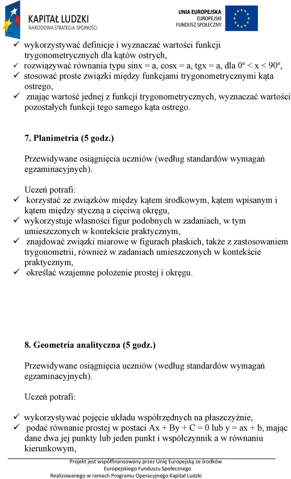 ) korzystać ze związków między kątem środkowym, kątem wpisanym i kątem między styczną a cięciwą okręgu, wykorzystuje własności figur podobnych w zadaniach, w tym umieszczonych w kontekście