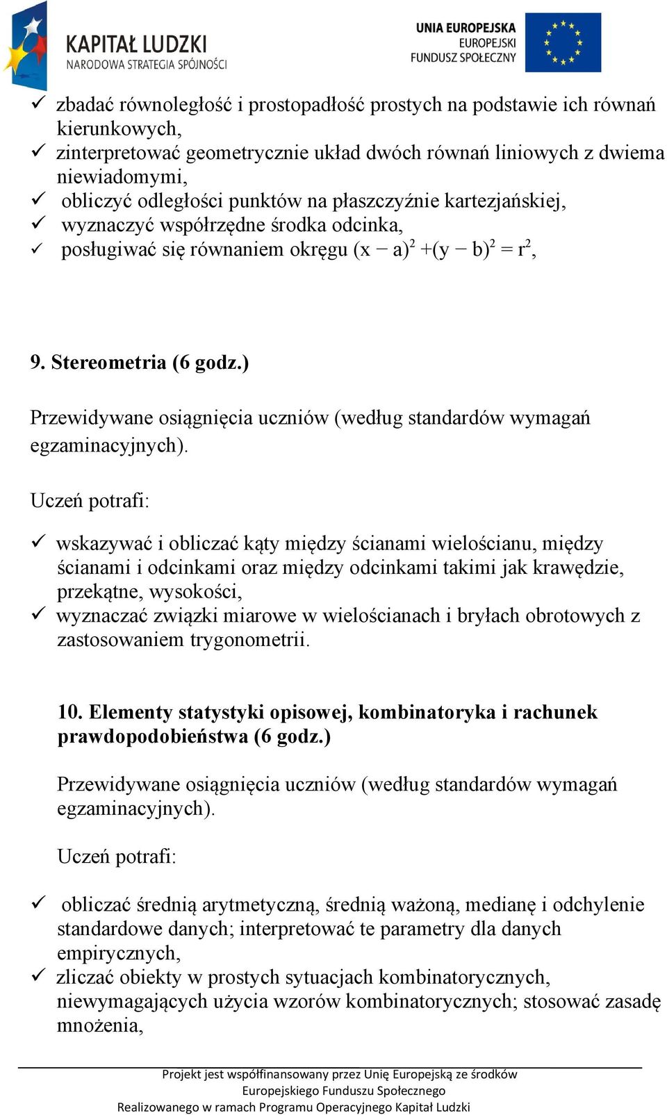 ) wskazywać i obliczać kąty między ścianami wielościanu, między ścianami i odcinkami oraz między odcinkami takimi jak krawędzie, przekątne, wysokości, wyznaczać związki miarowe w wielościanach i