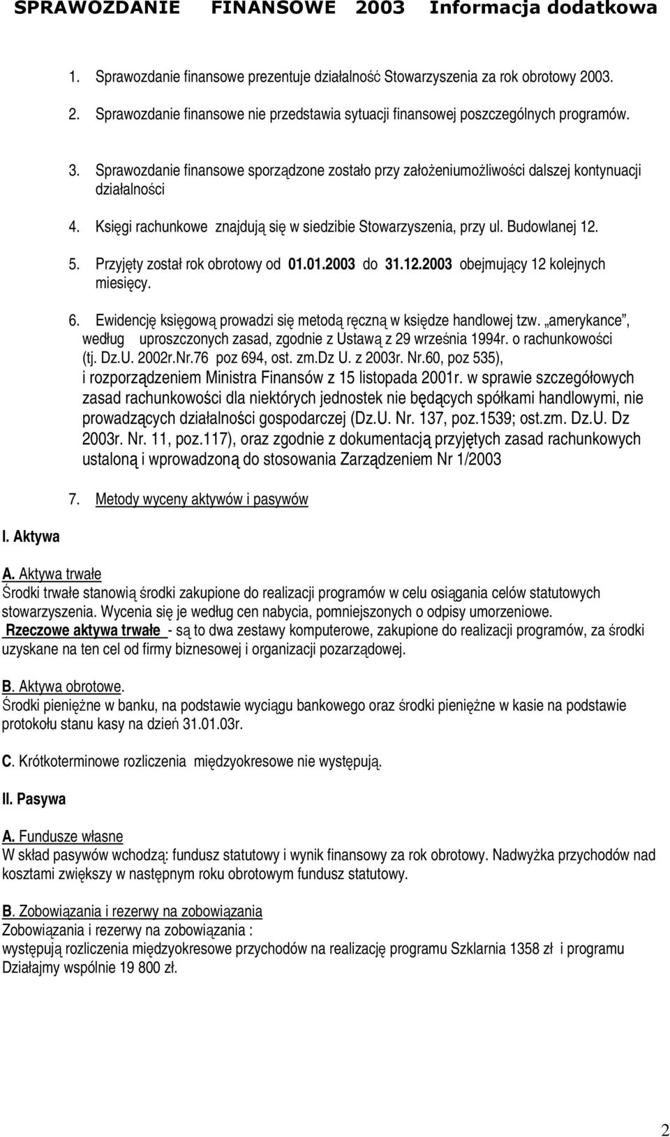 Przyjęty został rok obrotowy od 01.01.2003 do 31.12.2003 obejmujący 12 kolejnych miesięcy. 6. Ewidencję księgową prowadzi się metodą ręczną w księdze handlowej tzw.