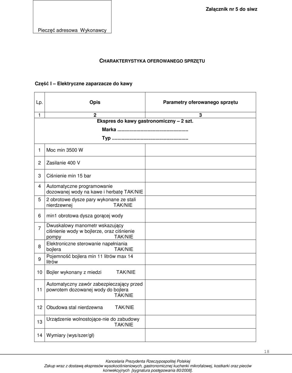 Moc min 3500 W 2 Zasilanie 400 V 3 Ciśnienie min 5 bar 4 Automatyczne programowanie dozowanej wody na kawe i herbatę 5 2 obrotowe dysze pary wykonane ze stali nierdzewnej 6 min obrotowa dysza