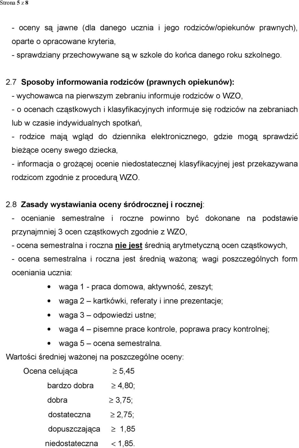 w czasie indywidualnych spotkań, - rodzice mają wgląd do dziennika elektronicznego, gdzie mogą sprawdzić bieŝące oceny swego dziecka, - informacja o groŝącej ocenie niedostatecznej klasyfikacyjnej