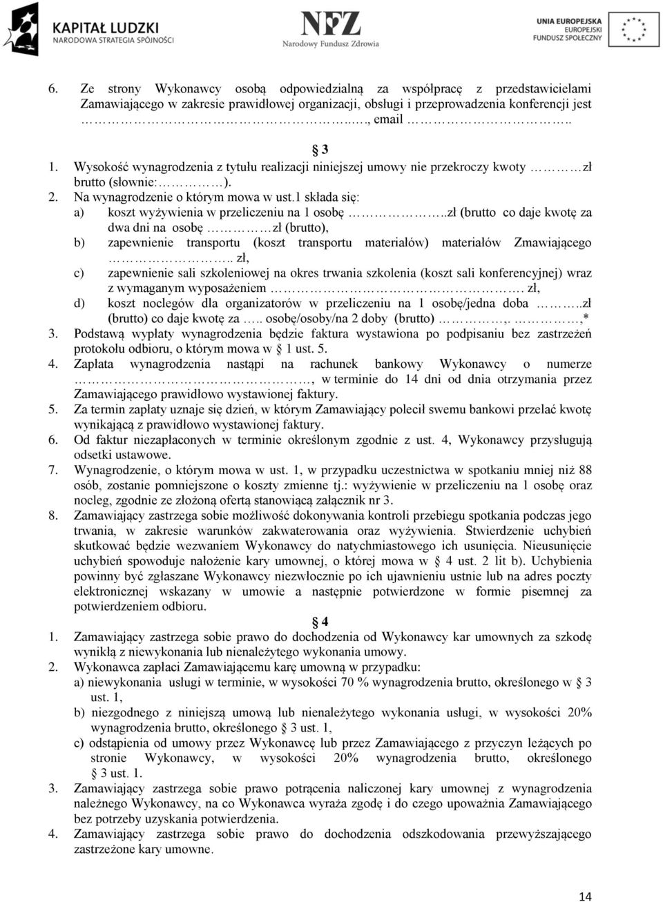 1 składa się: a) koszt wyżywienia w przeliczeniu na 1 osobę..zł (brutto co daje kwotę za dwa dni na osobę zł (brutto), b) zapewnienie transportu (koszt transportu materiałów) materiałów Zmawiającego.
