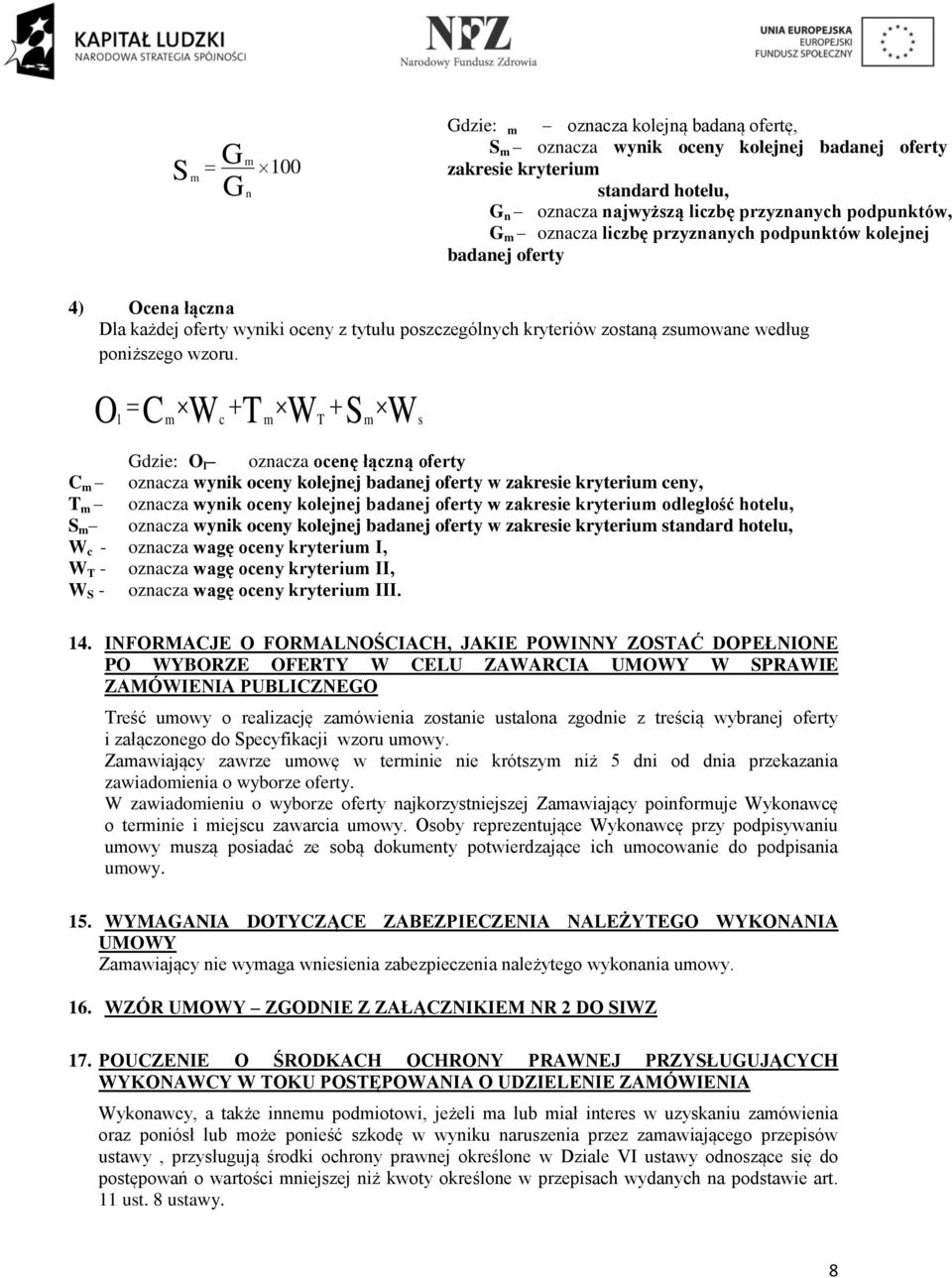 Ol C m W c T m W T S m W s Gdzie: O l oznacza ocenę łączną oferty C m oznacza wynik oceny kolejnej badanej oferty w zakresie kryterium ceny, T m oznacza wynik oceny kolejnej badanej oferty w zakresie