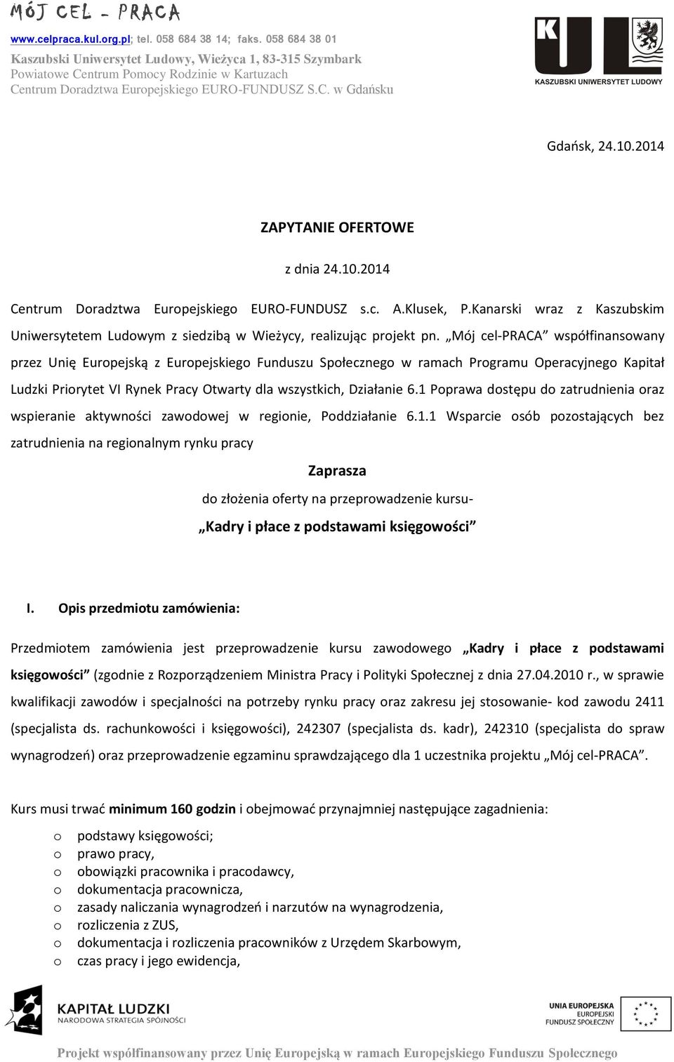 2014 ZAPYTANIE OFERTOWE z dnia 24.10.2014 Centrum Dradztwa Eurpejskieg EURO-FUNDUSZ s.c. A.Klusek, P.Kanarski wraz z Kaszubskim Uniwersytetem Ludwym z siedzibą w Wieżycy, realizując prjekt pn.