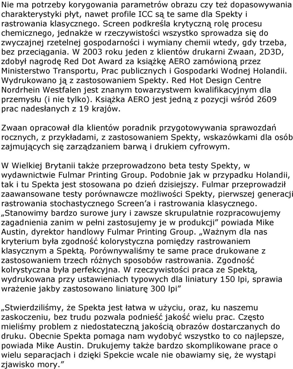 W 2003 roku jeden z klientów drukarni Zwaan, 2D3D, zdobył nagrodę Red Dot Award za książkę AERO zamówioną przez Ministerstwo Transportu, Prac publicznych i Gospodarki Wodnej Holandii.