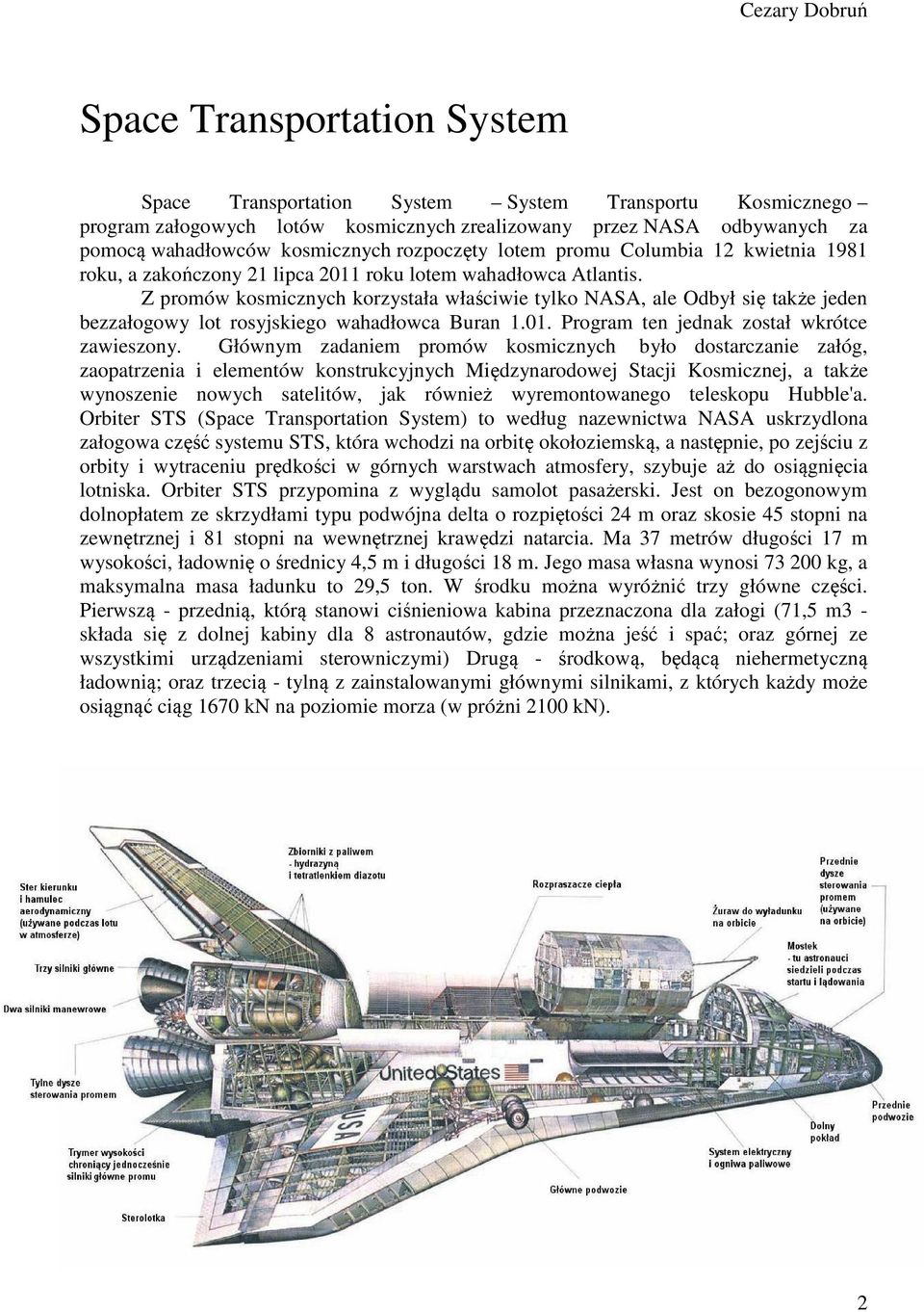Z promów kosmicznych korzystała właściwie tylko NASA, ale Odbył się także jeden bezzałogowy lot rosyjskiego wahadłowca Buran 1.01. Program ten jednak został wkrótce zawieszony.