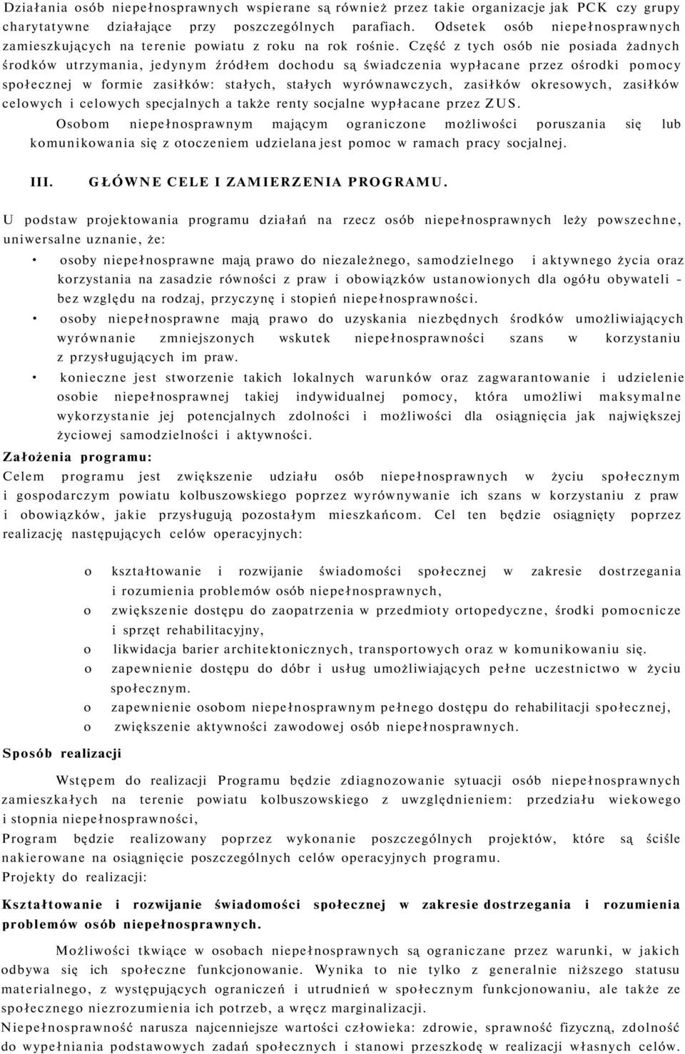 Część z tych osób nie posiada żadnych środków utrzymania, jedynym źródłem dochodu są świadczenia wypłacane przez ośrodki pomocy społecznej w formie zasiłków: stałych, stałych wyrównawczych, zasiłków