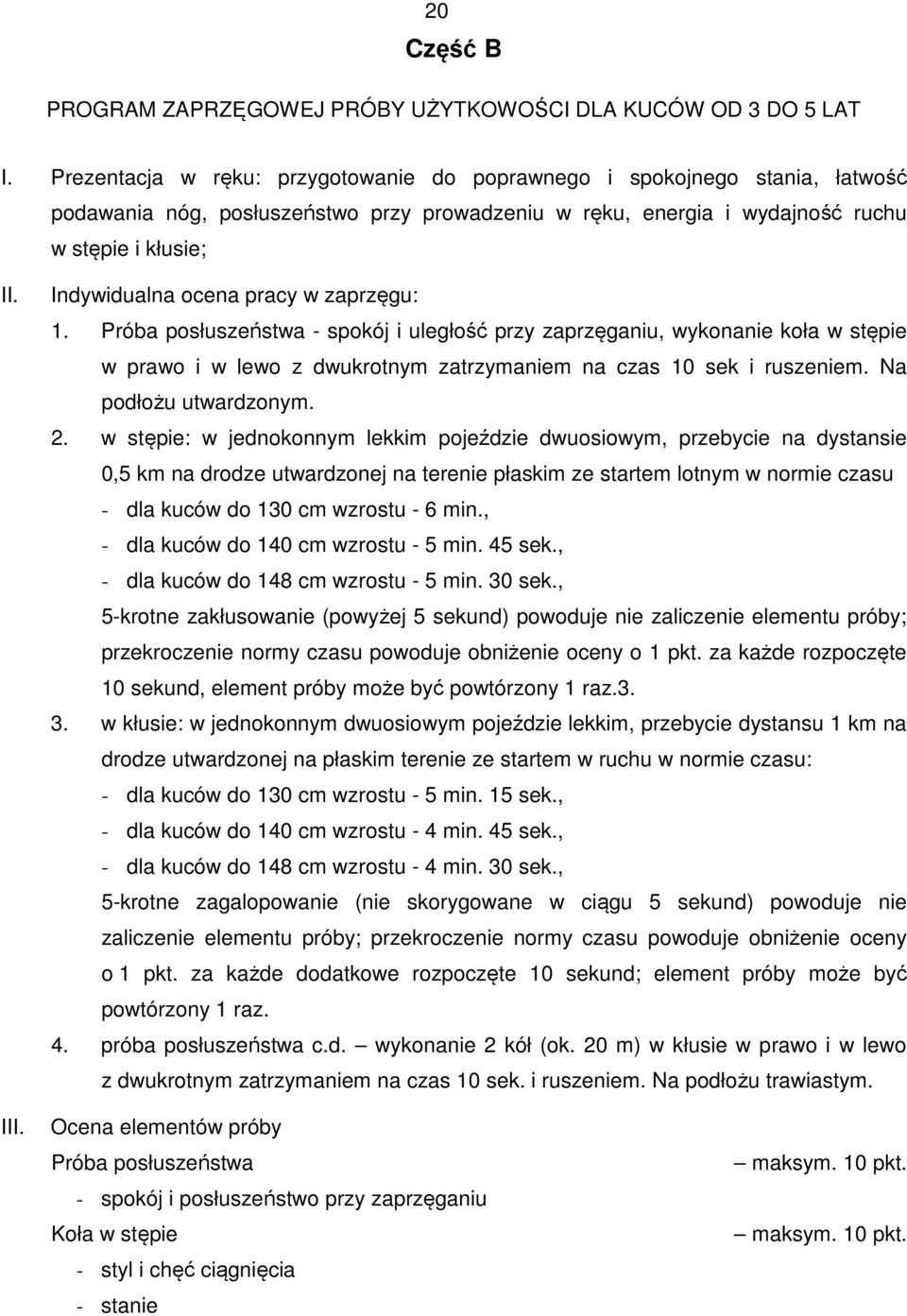 Indywidualna ocena pracy w zaprzęgu: 1. Próba posłuszeństwa - spokój i uległość przy zaprzęganiu, wykonanie koła w stępie w prawo i w lewo z dwukrotnym zatrzymaniem na czas 10 sek i ruszeniem.