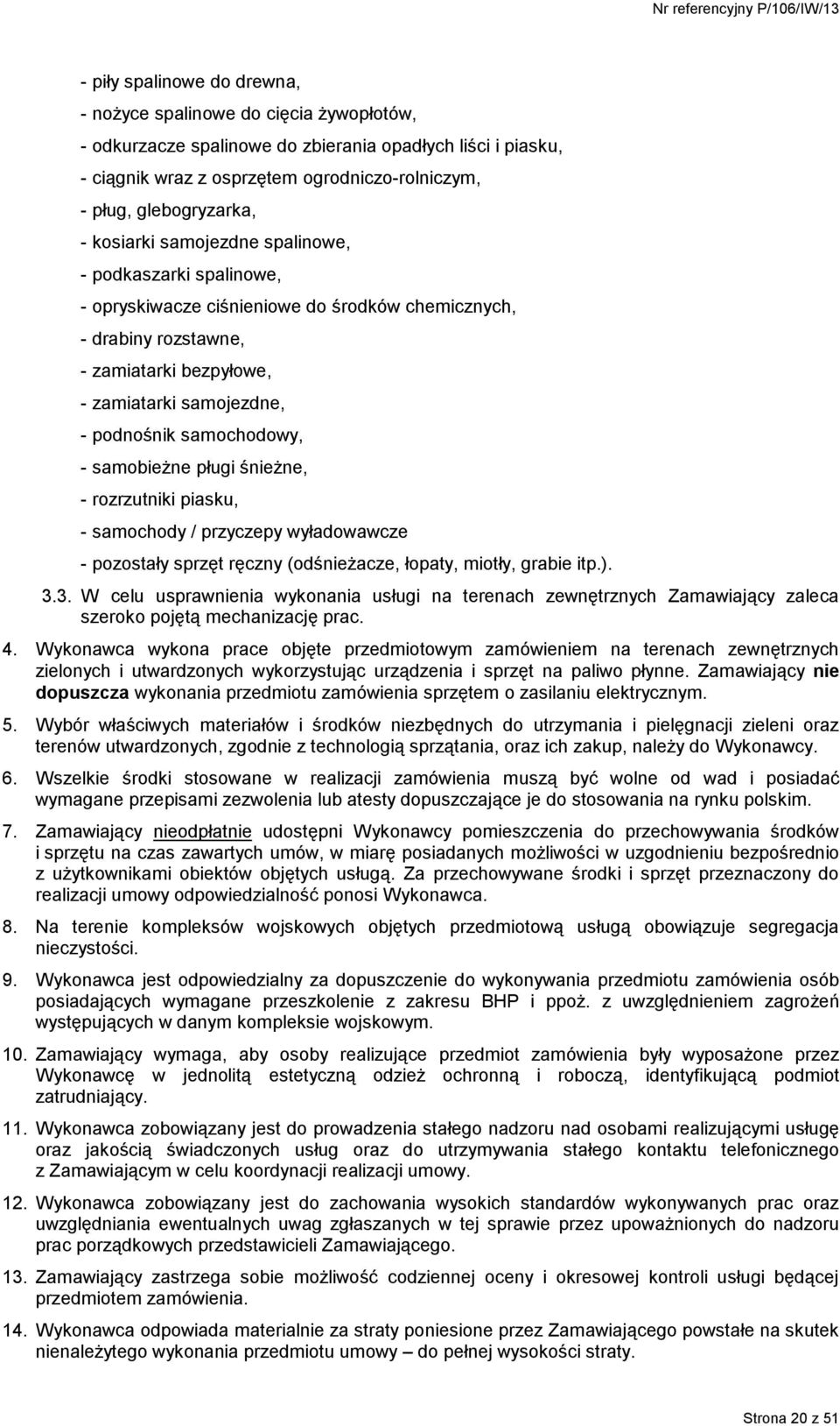podnośnik samochodowy, - samobieżne pługi śnieżne, - rozrzutniki piasku, - samochody / przyczepy wyładowawcze - pozostały sprzęt ręczny (odśnieżacze, łopaty, miotły, grabie itp.). 3.