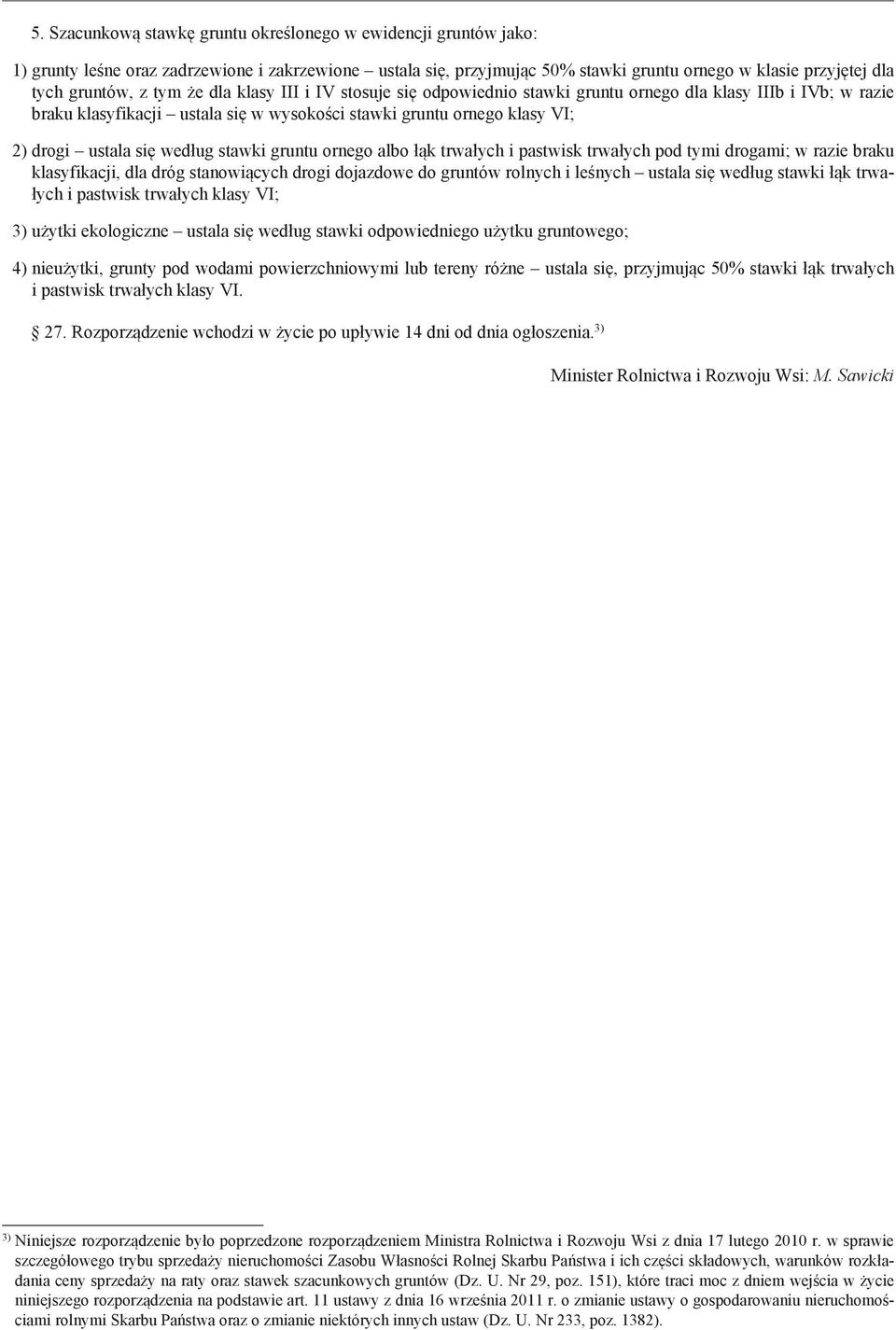 według stawki gruntu ornego albo łąk trwałych i pastwisk trwałych pod tymi drogami; w razie braku klasyfikacji, dla dróg stanowiących drogi dojazdowe do gruntów rolnych i leśnych ustala się według