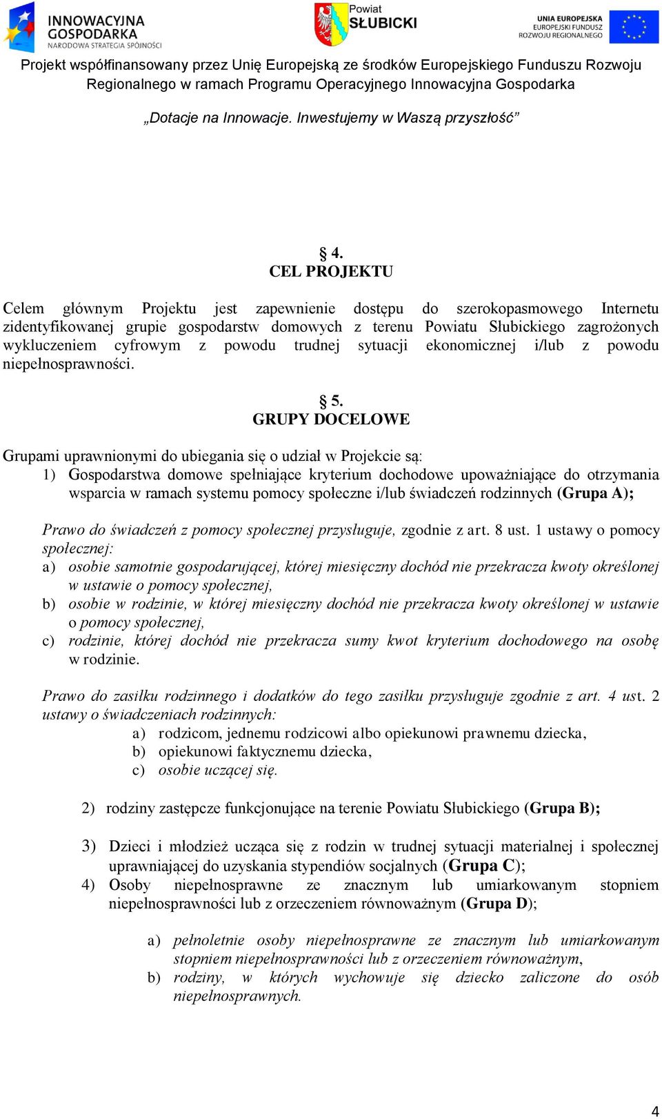 GRUPY DOCELOWE Grupami uprawnionymi do ubiegania się o udział w Projekcie są: 1) Gospodarstwa domowe spełniające kryterium dochodowe upoważniające do otrzymania wsparcia w ramach systemu pomocy