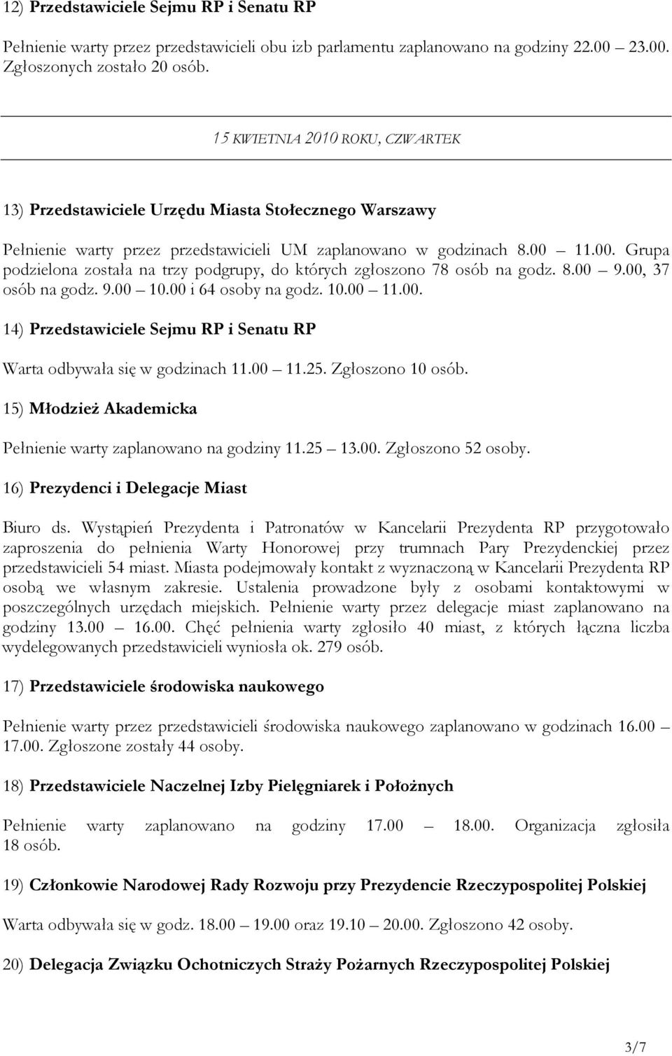 11.00. Grupa podzielona została na trzy podgrupy, do których zgłoszono 78 osób na godz. 8.00 9.00, 37 osób na godz. 9.00 10.00 i 64 osoby na godz. 10.00 11.00. 14) Przedstawiciele Sejmu RP i Senatu RP Warta odbywała się w godzinach 11.