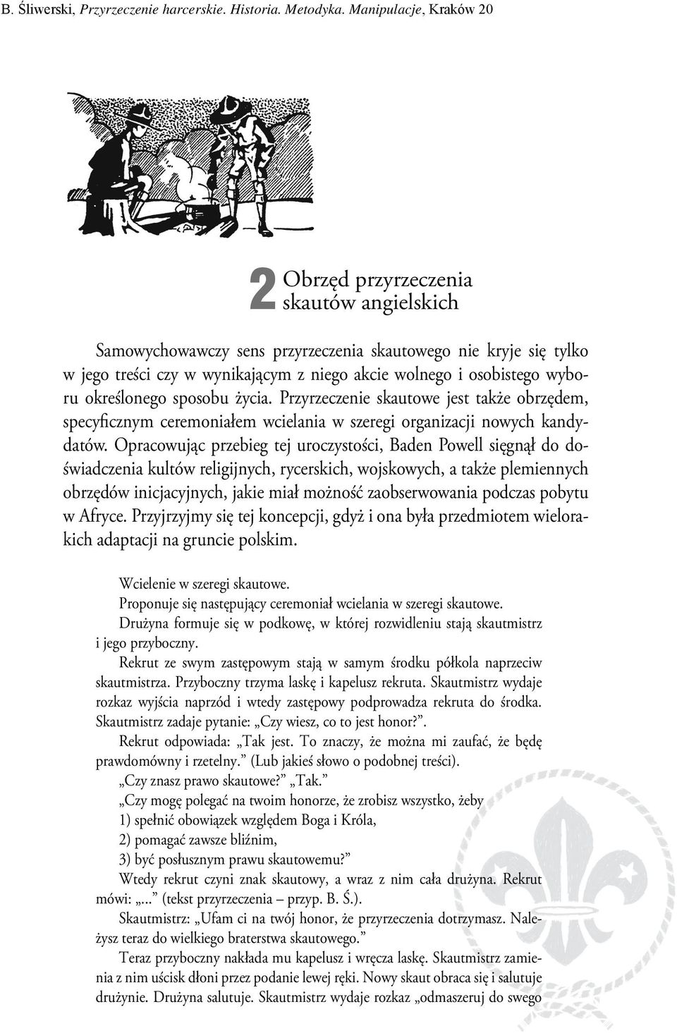 Opracowując przebieg tej uroczystości, Baden Powell sięgnął do doświadczenia kultów religijnych, rycerskich, wojskowych, a także plemiennych obrzędów inicjacyjnych, jakie miał możność zaobserwowania