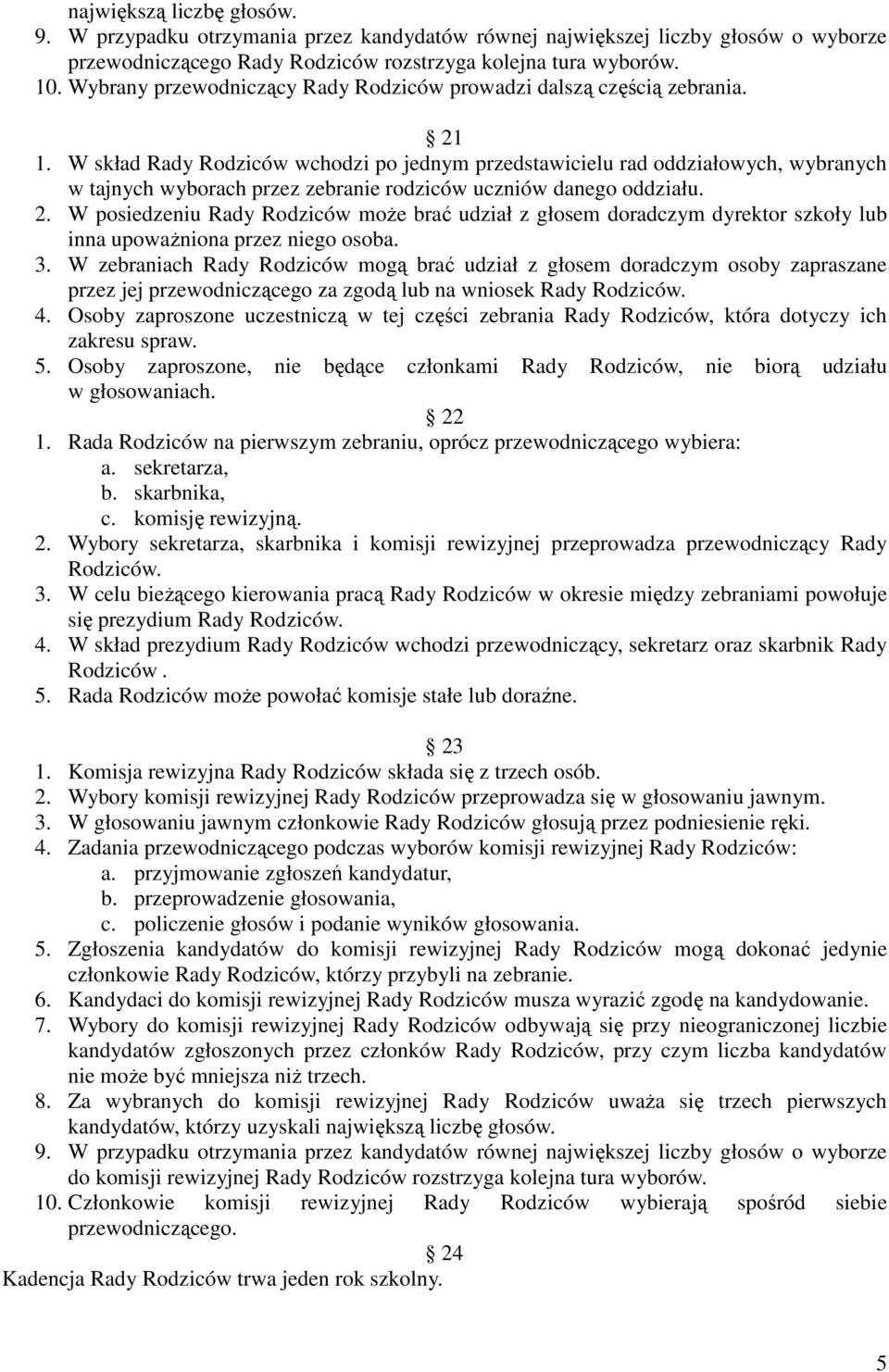 W skład Rady Rodziców wchodzi po jednym przedstawicielu rad oddziałowych, wybranych w tajnych wyborach przez zebranie rodziców uczniów danego oddziału. 2.