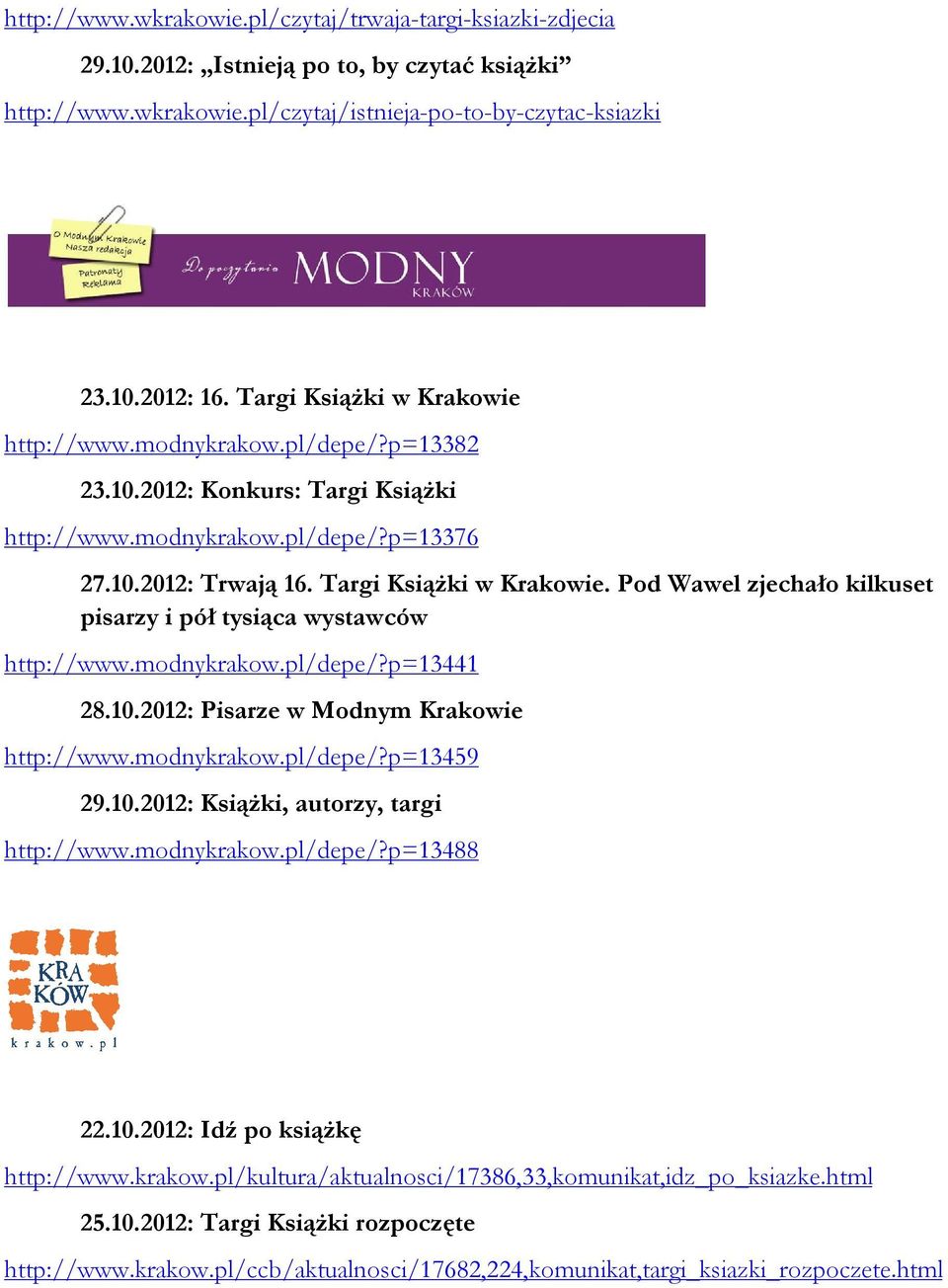 Pod Wawel zjechało kilkuset pisarzy i pół tysiąca wystawców http://www.modnykrakow.pl/depe/?p=13441 28.10.2012: Pisarze w Modnym Krakowie http://www.modnykrakow.pl/depe/?p=13459 29.10.2012: Książki, autorzy, targi http://www.
