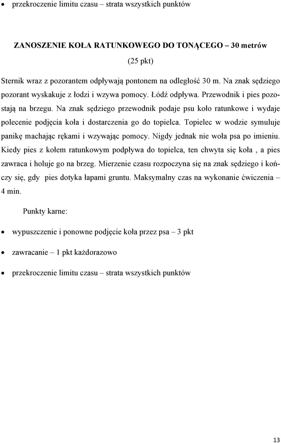 Na znak sędziego przewodnik podaje psu koło ratunkowe i wydaje polecenie podjęcia koła i dostarczenia go do topielca. Topielec w wodzie symuluje panikę machając rękami i wzywając pomocy.