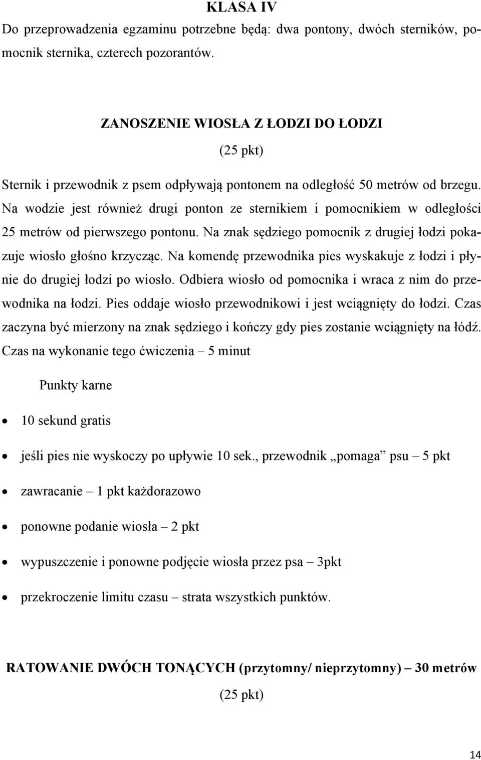 Na wodzie jest również drugi ponton ze sternikiem i pomocnikiem w odległości 25 metrów od pierwszego pontonu. Na znak sędziego pomocnik z drugiej łodzi pokazuje wiosło głośno krzycząc.