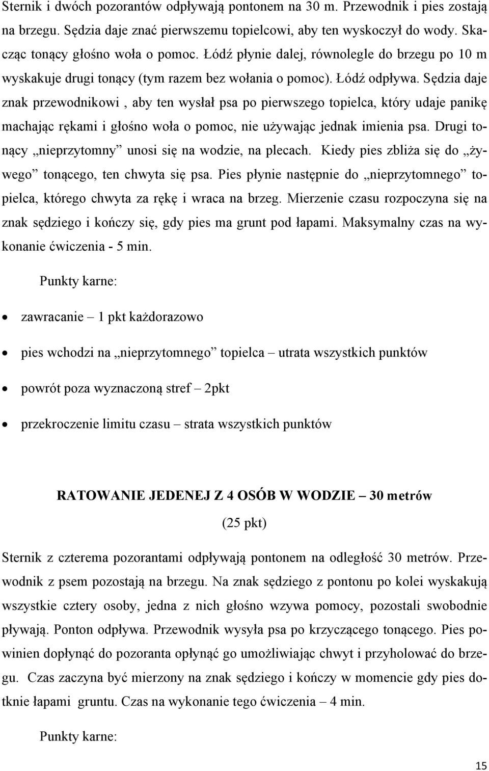 Sędzia daje znak przewodnikowi, aby ten wysłał psa po pierwszego topielca, który udaje panikę machając rękami i głośno woła o pomoc, nie używając jednak imienia psa.