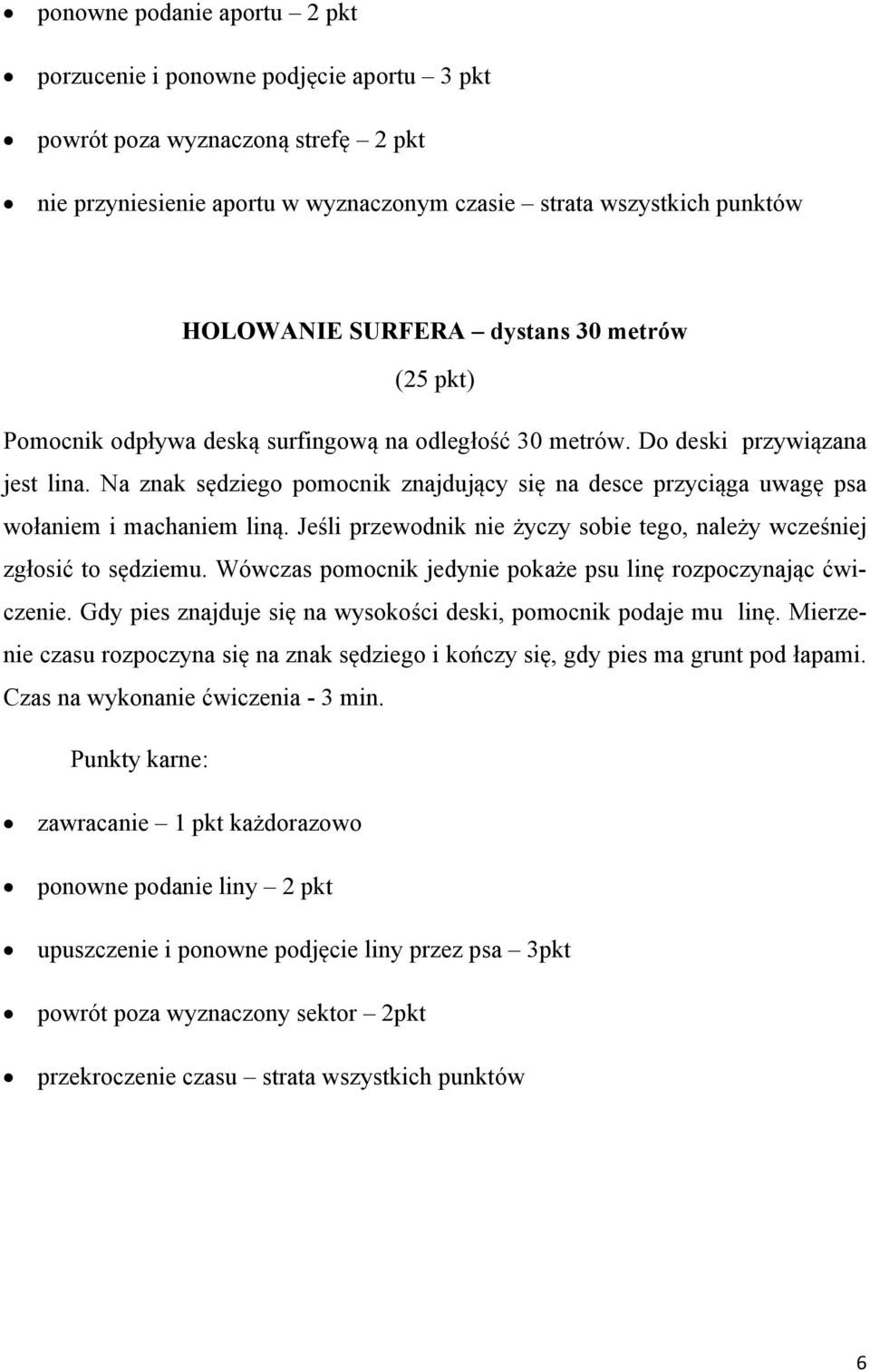 Na znak sędziego pomocnik znajdujący się na desce przyciąga uwagę psa wołaniem i machaniem liną. Jeśli przewodnik nie życzy sobie tego, należy wcześniej zgłosić to sędziemu.