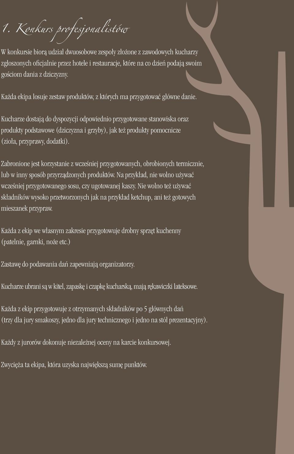 Kucharze dostają do dyspozycji odpowiednio przygotowane stanowiska oraz produkty podstawowe (dziczyzna i grzyby), jak też produkty pomocnicze (zioła, przyprawy, dodatki).