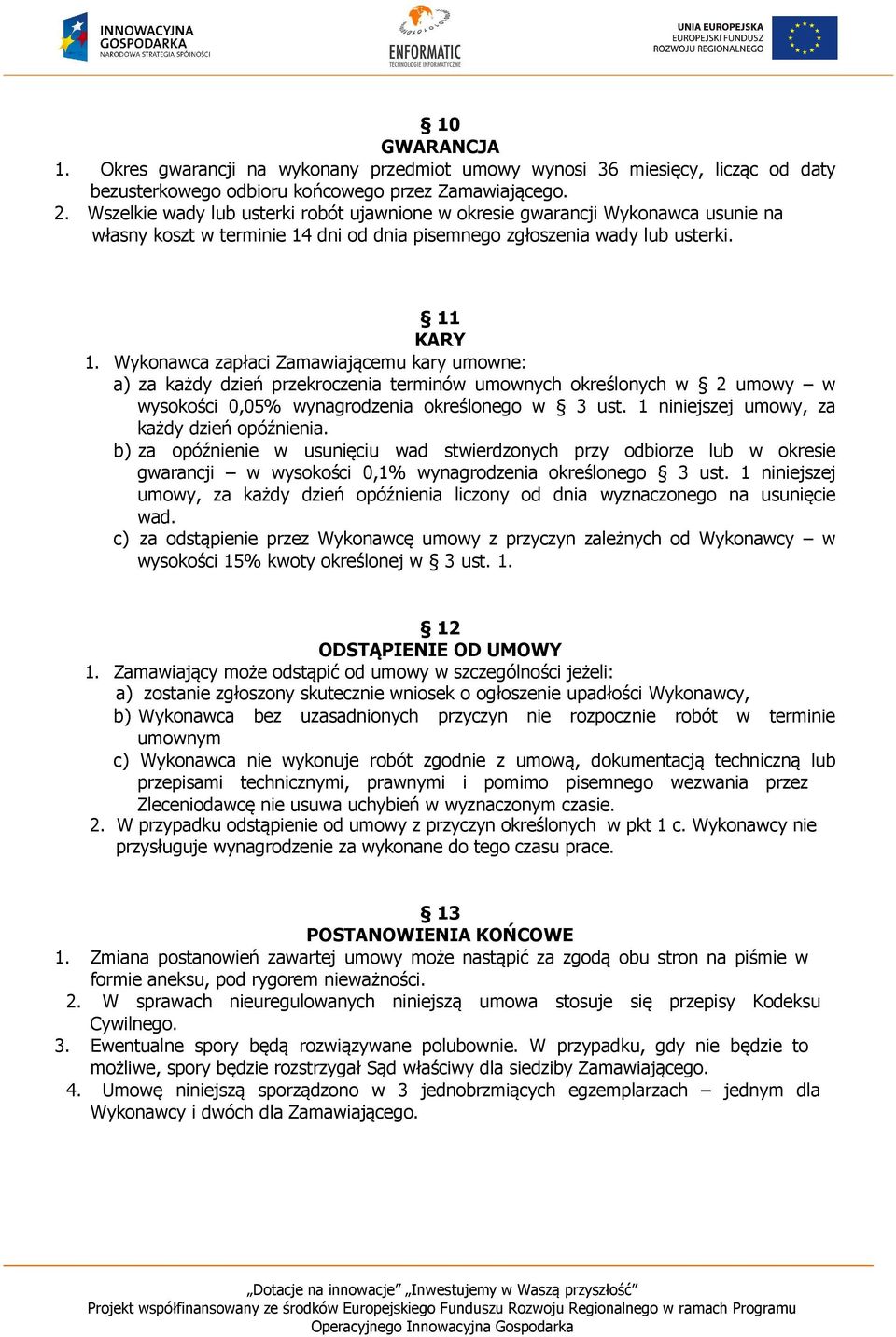 Wykonawca zapłaci Zamawiającemu kary umowne: a) za każdy dzień przekroczenia terminów umownych określonych w 2 umowy w wysokości 0,05% wynagrodzenia określonego w 3 ust.
