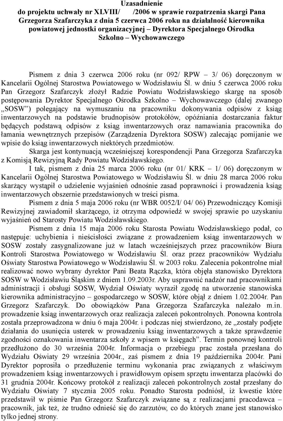 w dniu 5 czerwca 2006 roku Pan Grzegorz Szafarczyk złożył Radzie Powiatu Wodzisławskiego skargę na sposób postępowania Dyrektor Specjalnego Ośrodka Szkolno Wychowawczego (dalej zwanego SOSW )