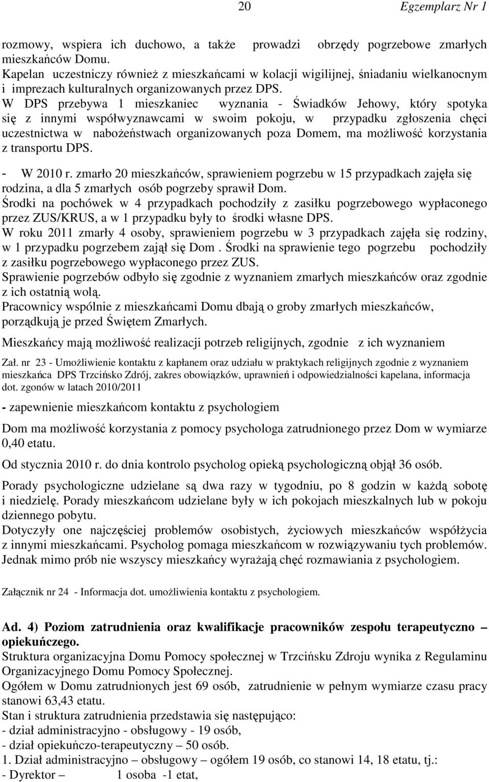 W DPS przebywa 1 mieszkaniec wyznania - Świadków Jehowy, który spotyka się z innymi współwyznawcami w swoim pokoju, w przypadku zgłoszenia chęci uczestnictwa w nabożeństwach organizowanych poza