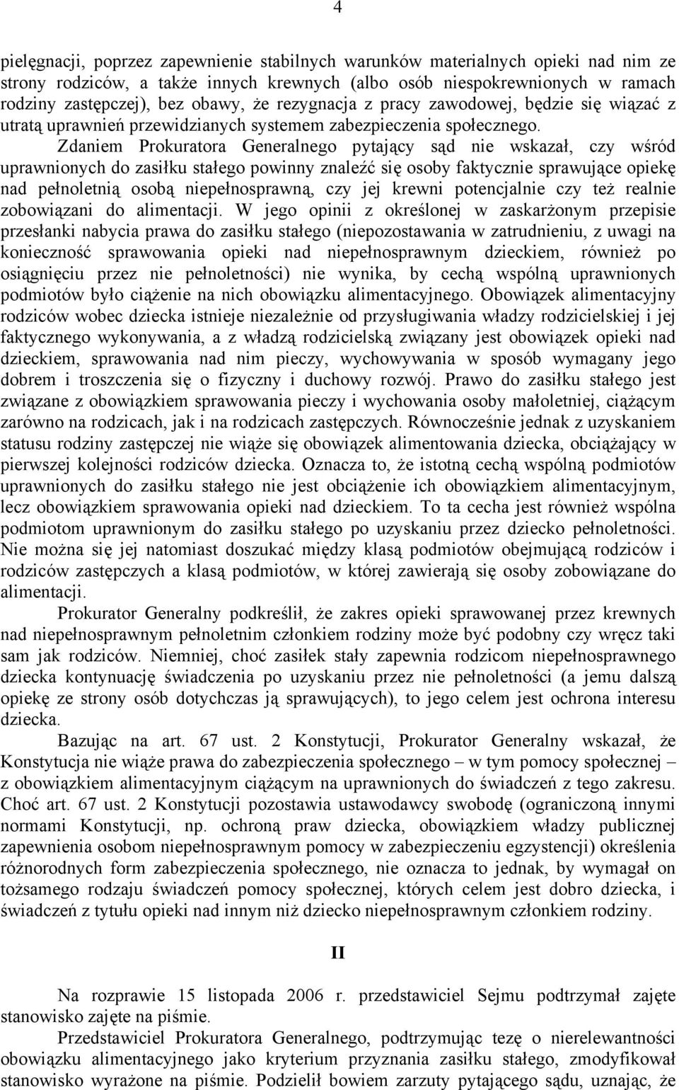 Zdaniem Prokuratora Generalnego pytający sąd nie wskazał, czy wśród uprawnionych do zasiłku stałego powinny znaleźć się osoby faktycznie sprawujące opiekę nad pełnoletnią osobą niepełnosprawną, czy