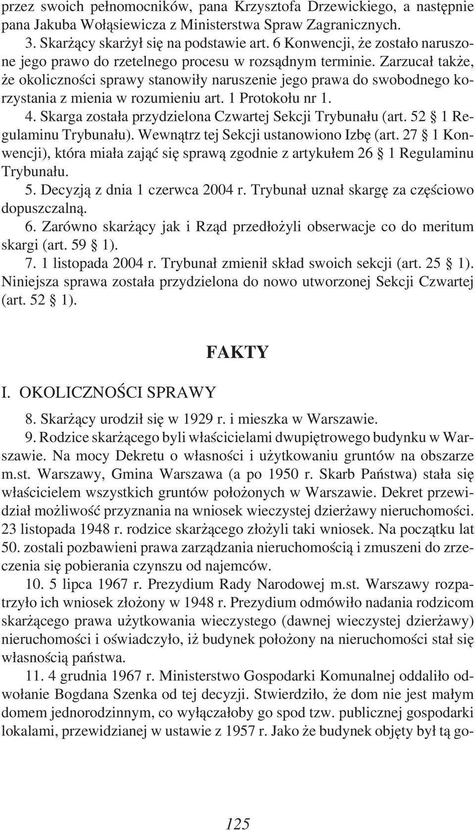 Zarzucał także, że okoliczności sprawy stanowiły naruszenie jego prawa do swobodnego korzystania z mienia w rozumieniu art. 1 Protokołu nr 1. 4.