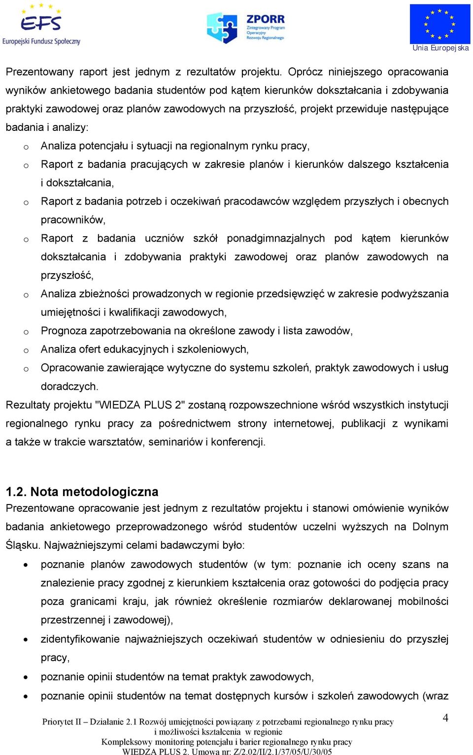 następujące badania i analizy: o Analiza potencjału i sytuacji na regionalnym rynku pracy, o Raport z badania pracujących w zakresie planów i kierunków dalszego kształcenia i dokształcania, o Raport