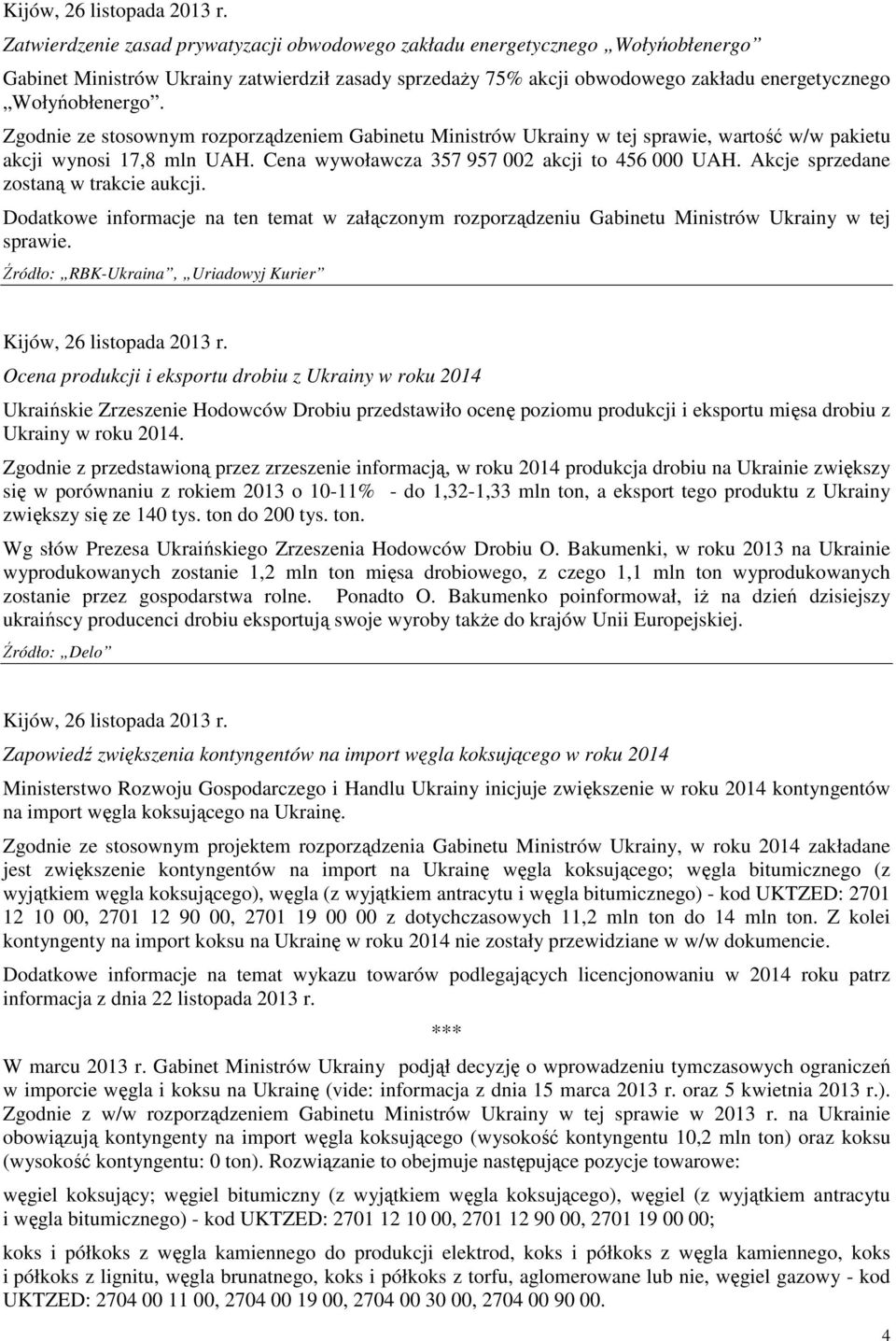 Zgodnie ze stosownym rozporządzeniem Gabinetu Ministrów Ukrainy w tej sprawie, wartość w/w pakietu akcji wynosi 17,8 mln UAH. Cena wywoławcza 357 957 002 akcji to 456 000 UAH.