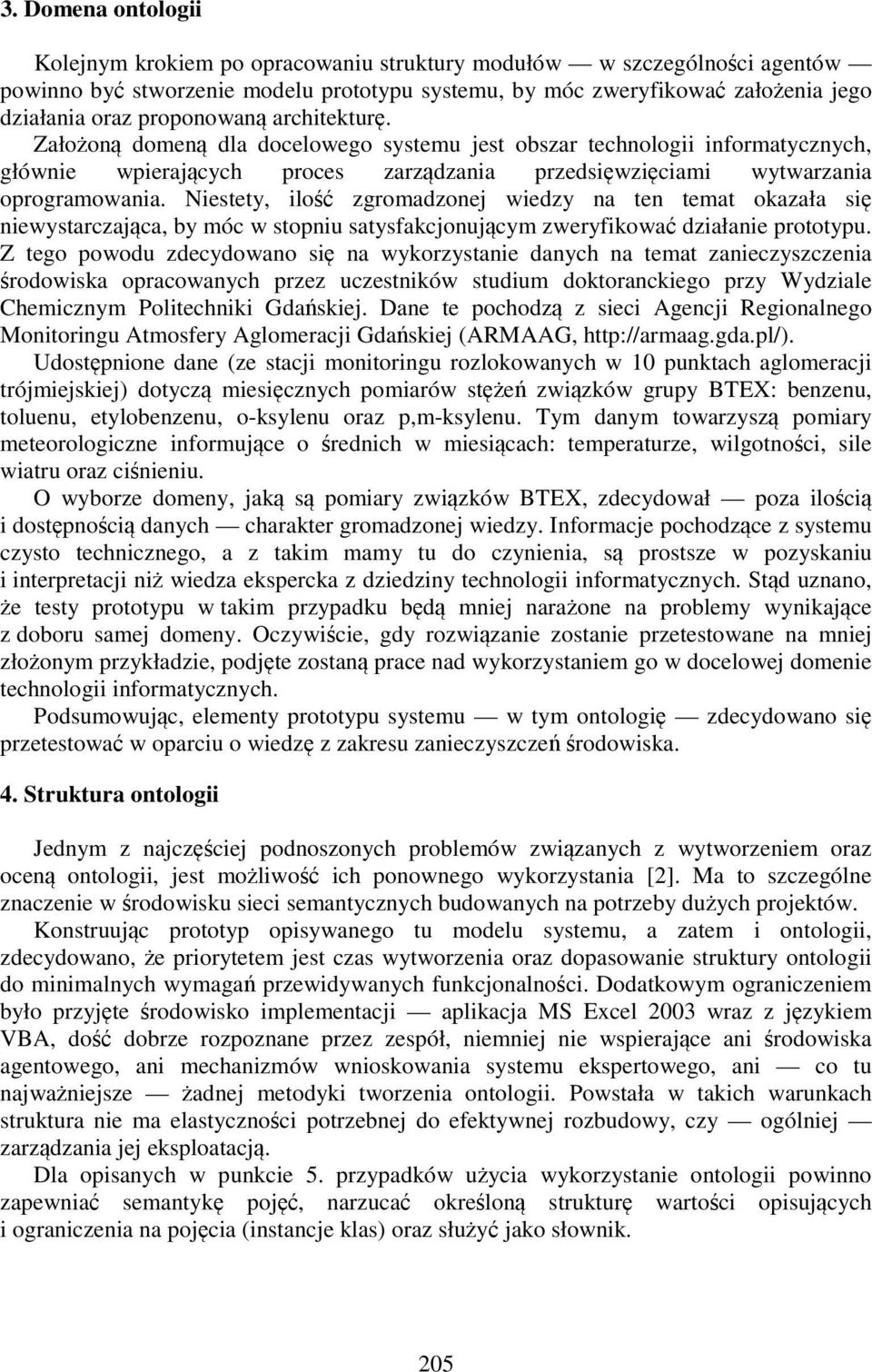 Niestety, ilość zgromadzonej wiedzy na ten temat okazała się niewystarczająca, by móc w stopniu satysfakcjonującym zweryfikować działanie prototypu.