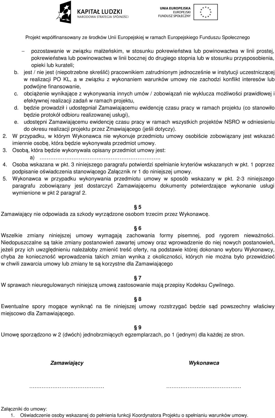 jest / nie jest (niepotrzebne skreślić) pracownikiem zatrudnionym jednocześnie w instytucji uczestniczącej w realizacji PO KL, a w związku zku z wykonaniem warunków umowy nie zachodzi konflikt