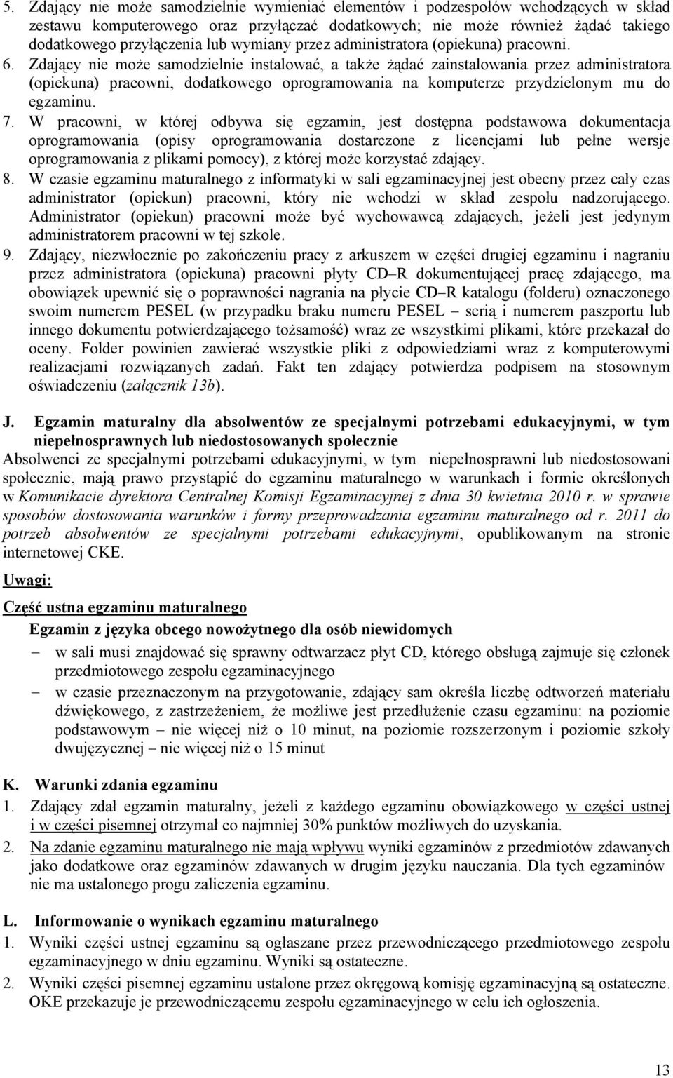 Zdający nie może samodzielnie instalować, a także żądać zainstalowania przez administratora (opiekuna) pracowni, dodatkowego oprogramowania na komputerze przydzielonym mu do egzaminu. 7.