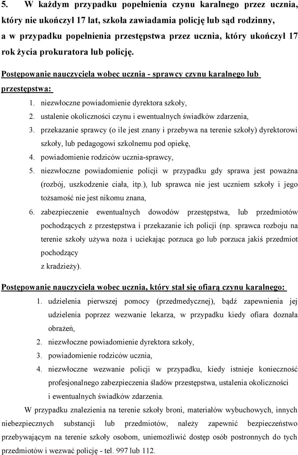 ustalenie okoliczności czynu i ewentualnych świadków zdarzenia, 3. przekazanie sprawcy (o ile jest znany i przebywa na terenie szkoły) dyrektorowi szkoły, lub pedagogowi szkolnemu pod opiekę, 4.