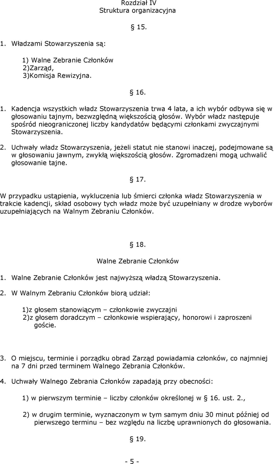 Uchwały władz Stowarzyszenia, jeżeli statut nie stanowi inaczej, podejmowane są w głosowaniu jawnym, zwykłą większością głosów. Zgromadzeni mogą uchwalić głosowanie tajne. 17.