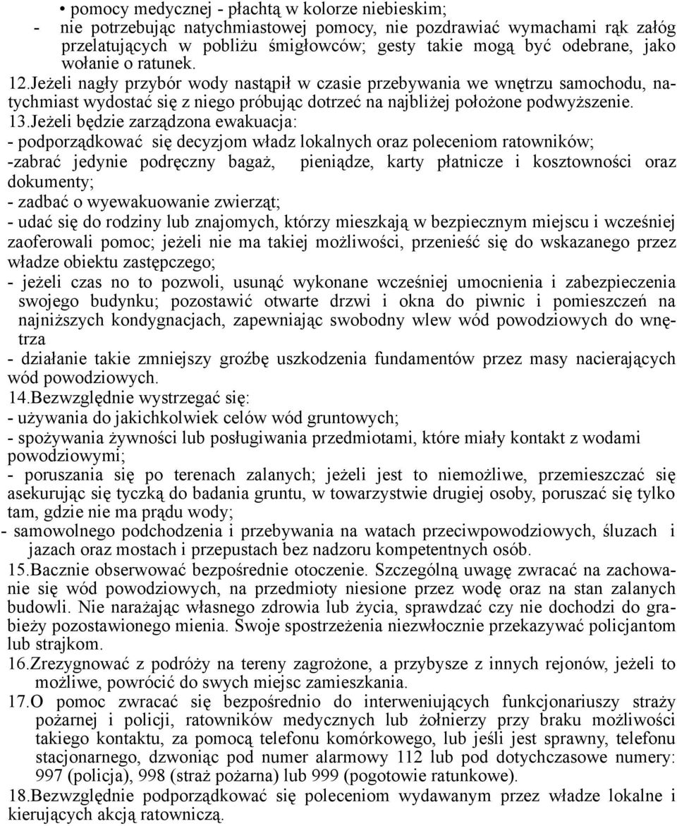 Jeżeli będzie zarządzona ewakuacja: - podporządkować się decyzjom władz lokalnych oraz poleceniom ratowników; -zabrać jedynie podręczny bagaż, pieniądze, karty płatnicze i kosztowności oraz