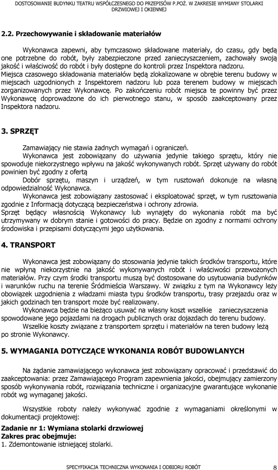 Miejsca czasowego składowania materiałów będą zlokalizowane w obrębie terenu budowy w miejscach uzgodnionych z Inspektorem nadzoru lub poza terenem budowy w miejscach zorganizowanych przez Wykonawcę.